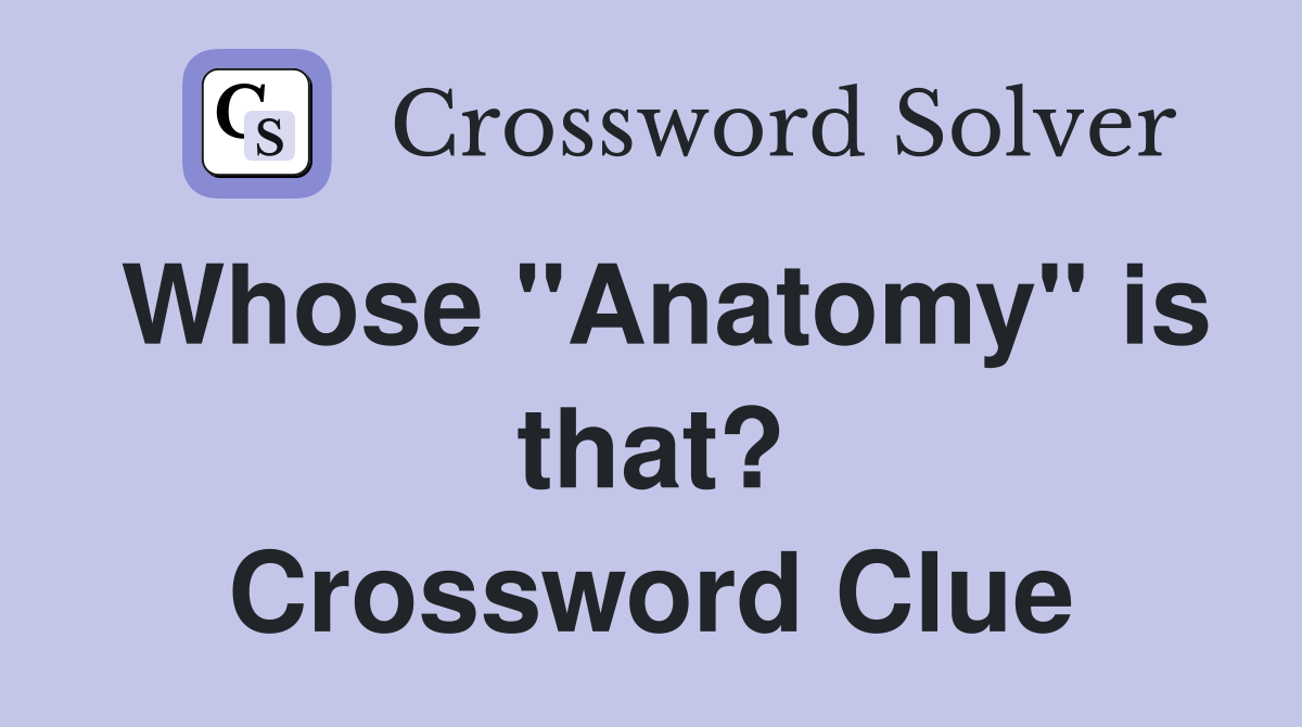 Whose "Anatomy" is that? Crossword Clue Answers Crossword Solver